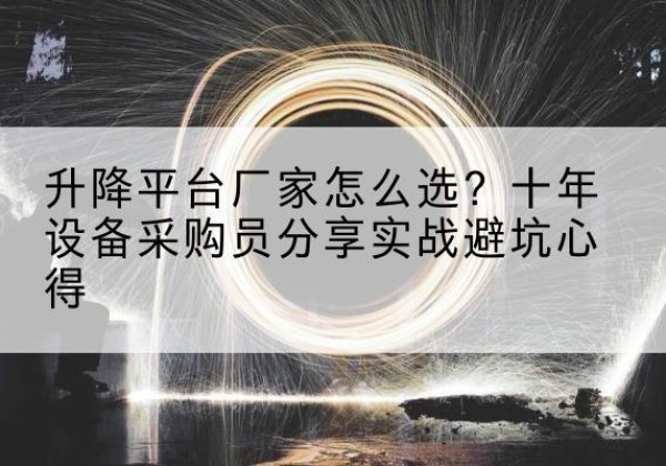 溆浦升降平台厂家-怎么选？十年设备采购员分享实战避坑心得