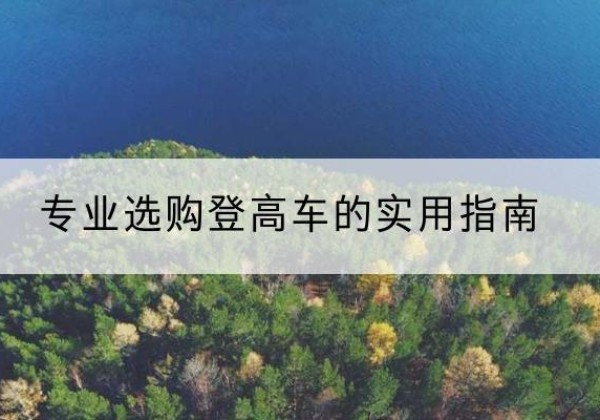 溆浦电动登高车厂家推荐-专业选购登高车的实用指南